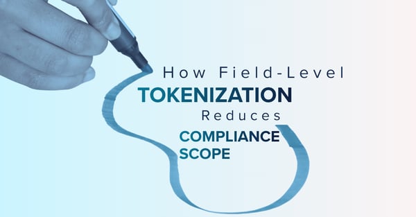 How Field-Level Data Tokenization Reduces Compliance Scope