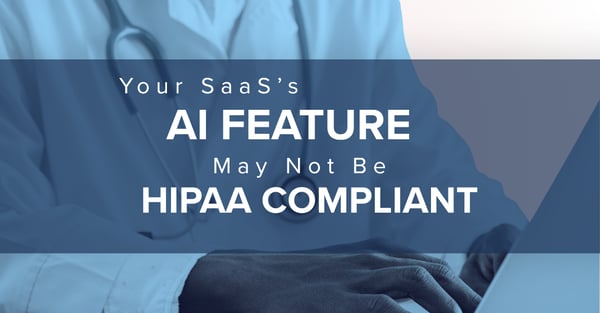 Your SaaS’s AI Feature May Not Be HIPAA Compliant