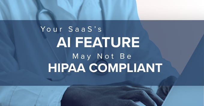 Your SaaS’s AI Feature May Not Be HIPAA Compliant